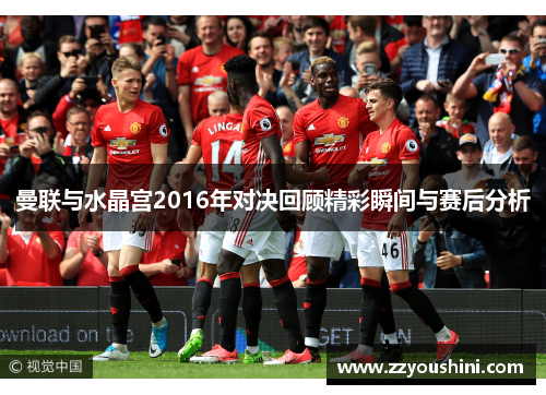 曼联与水晶宫2016年对决回顾精彩瞬间与赛后分析