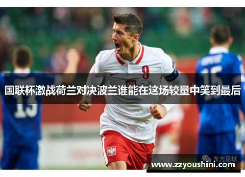国联杯激战荷兰对决波兰谁能在这场较量中笑到最后