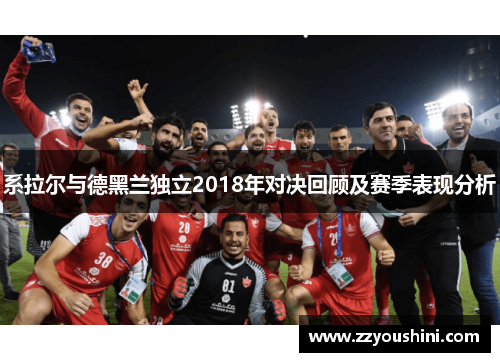 系拉尔与德黑兰独立2018年对决回顾及赛季表现分析