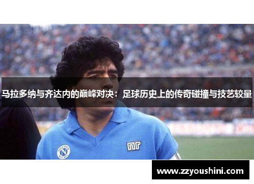 马拉多纳与齐达内的巅峰对决：足球历史上的传奇碰撞与技艺较量