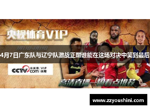 4月7日广东队与辽宁队激战正酣谁能在这场对决中笑到最后