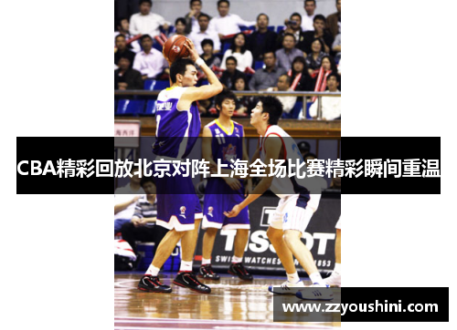 CBA精彩回放北京对阵上海全场比赛精彩瞬间重温