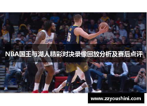 NBA国王与湖人精彩对决录像回放分析及赛后点评