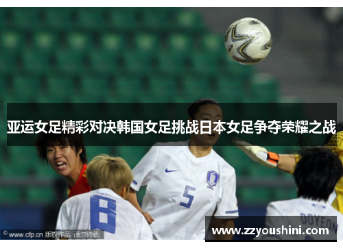 亚运女足精彩对决韩国女足挑战日本女足争夺荣耀之战