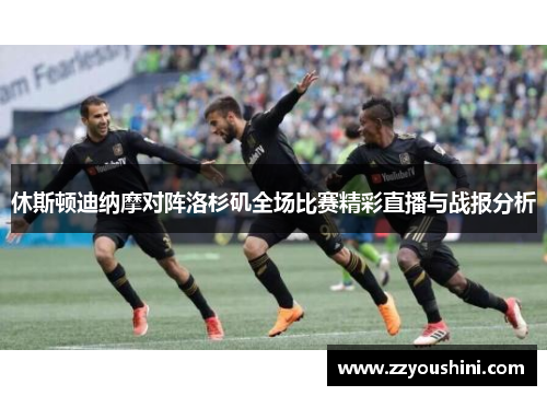 休斯顿迪纳摩对阵洛杉矶全场比赛精彩直播与战报分析