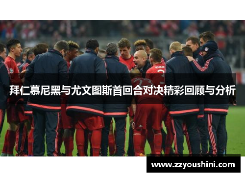 拜仁慕尼黑与尤文图斯首回合对决精彩回顾与分析