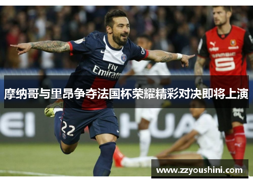 摩纳哥与里昂争夺法国杯荣耀精彩对决即将上演
