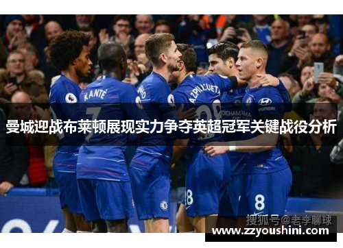 曼城迎战布莱顿展现实力争夺英超冠军关键战役分析