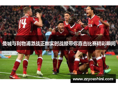 曼城与利物浦激战正酣实时战报带你直击比赛精彩瞬间