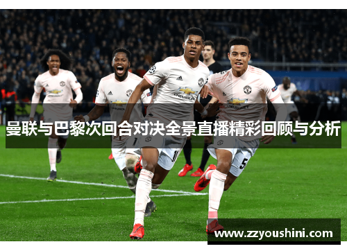 曼联与巴黎次回合对决全景直播精彩回顾与分析