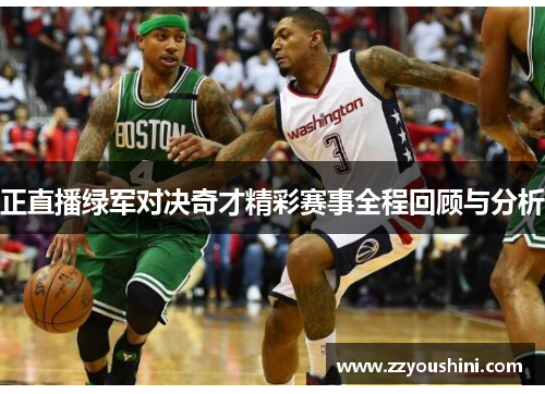 正直播绿军对决奇才精彩赛事全程回顾与分析