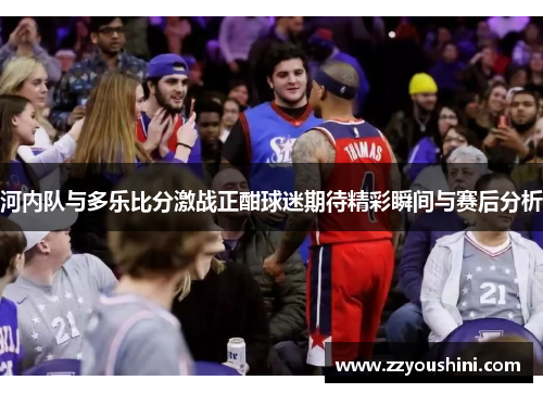 河内队与多乐比分激战正酣球迷期待精彩瞬间与赛后分析