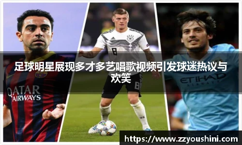足球明星展现多才多艺唱歌视频引发球迷热议与欢笑